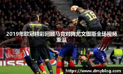 2019年欧冠精彩回顾马竞对阵尤文图斯全场视频重温